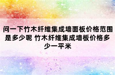 问一下竹木纤维集成墙面板价格范围是多少呢 竹木纤维集成墙板价格多少一平米